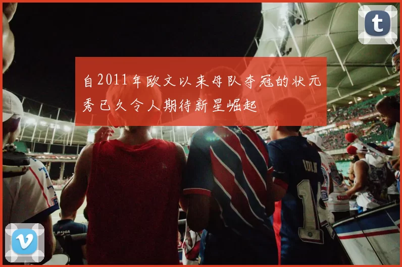 自2011年欧文以来母队夺冠的状元秀已久令人期待新星崛起