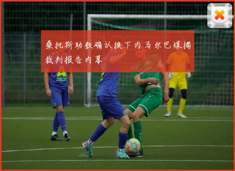 桑托斯助教确认换下内马尔巴媒揭裁判报告内幕
