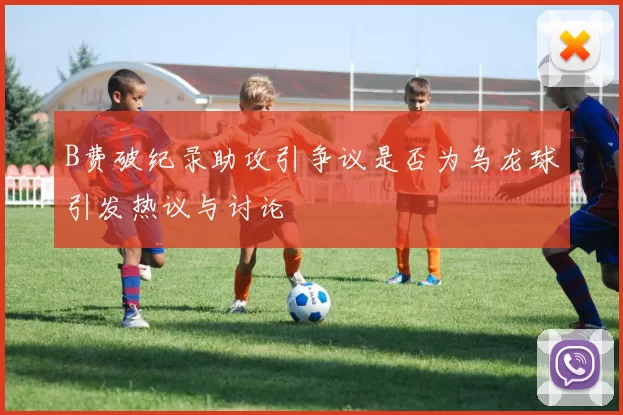 B费破纪录助攻引争议是否为乌龙球引发热议与讨论