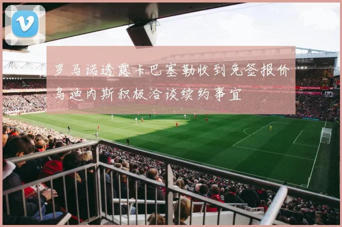 罗马诺透露卡巴塞勒收到免签报价乌迪内斯积极洽谈续约事宜